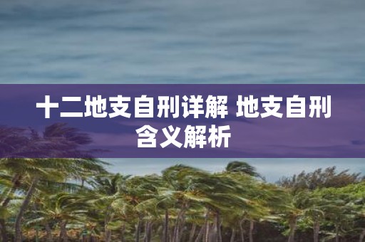 十二地支自刑详解 地支自刑含义解析