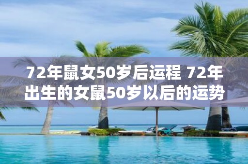 72年鼠女50岁后运程 72年出生的女鼠50岁以后的运势如何