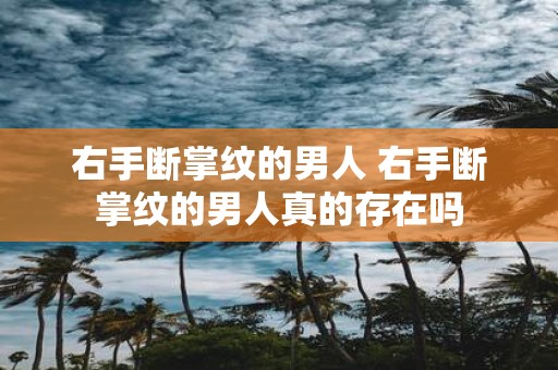 右手断掌纹的男人 右手断掌纹的男人真的存在吗