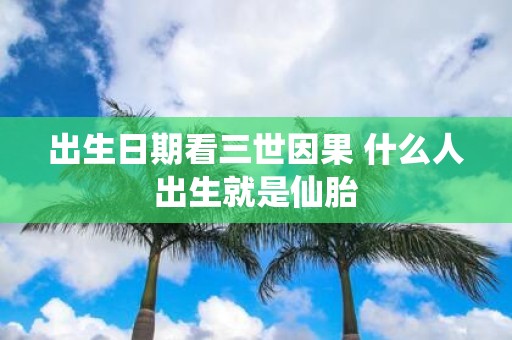 出生日期看三世因果 什么人出生就是仙胎