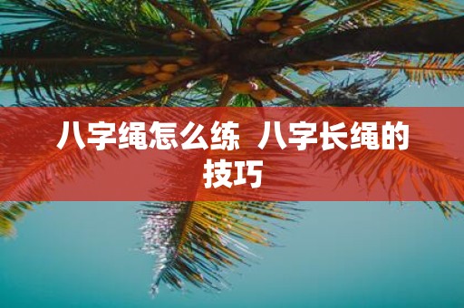 八字绳怎么练 八字长绳的技巧