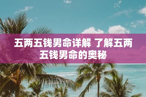 五两五钱男命详解 了解五两五钱男命的奥秘