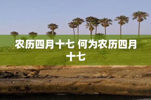 农历四月十七 何为农历四月十七