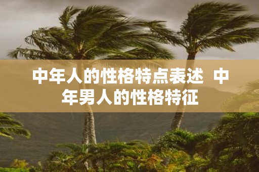 中年人的性格特点表述 中年男人的性格特征