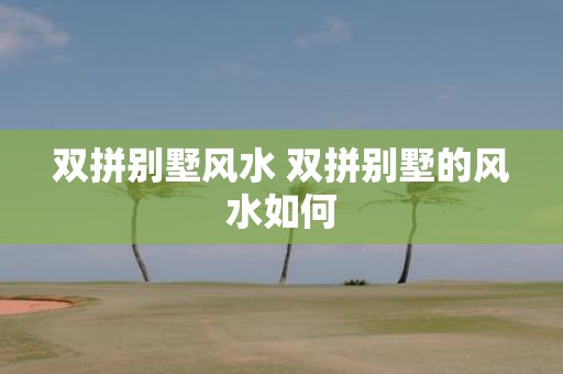 双拼别墅风水 双拼别墅的风水如何