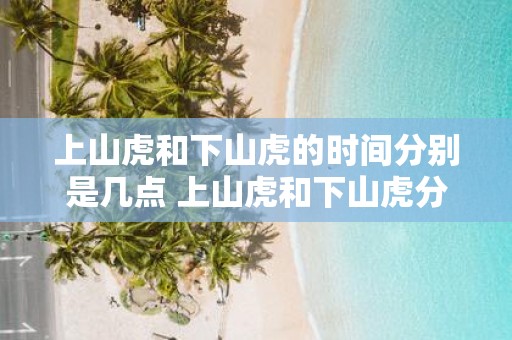 上山虎和下山虎的时间分别是几点 上山虎和下山虎分别何时出没