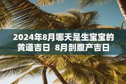 2025年8月哪天是生宝宝的黄道吉日 8月剖腹产吉日