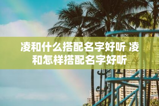 凌和什么搭配名字好听 凌和怎样搭配名字好听