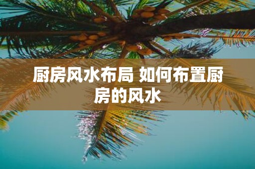 厨房风水布局 如何布置厨房的风水