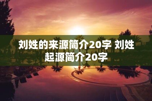 刘姓的来源简介20字 刘姓起源简介20字