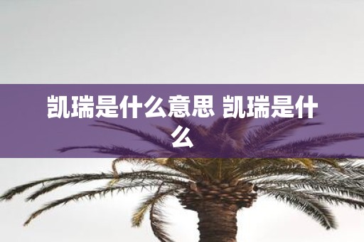 凯瑞是什么意思 凯瑞是什么 凯瑞是什么意思 凯瑞是什么