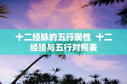 十二经脉的五行属性 十二经络与五行对照表