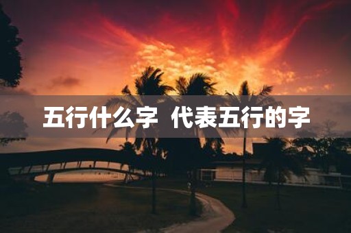 五行什么字 代表五行的字