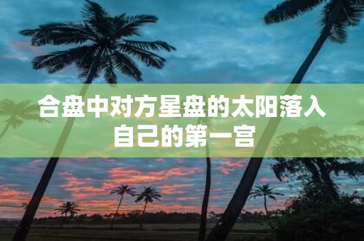 合盘中对方星盘的太阳落入自己的第一宫