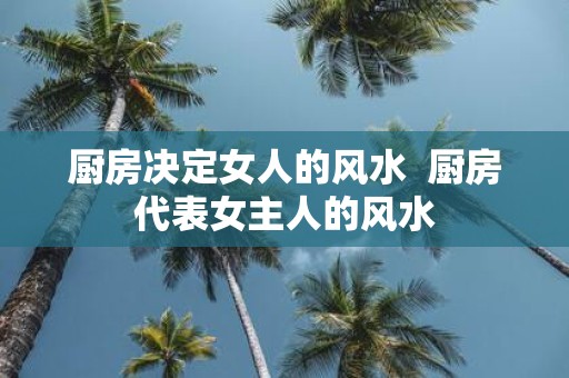 厨房决定女人的风水 厨房代表女主人的风水