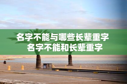 名字不能与哪些长辈重字 名字不能和长辈重字