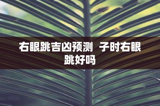 右眼跳吉凶预测  子时右眼跳好吗