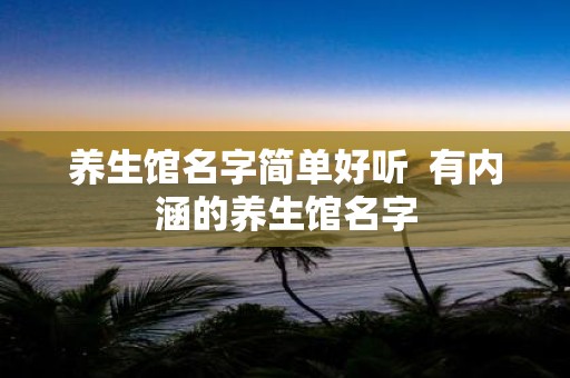 养生馆名字简单好听 有内涵的养生馆名字