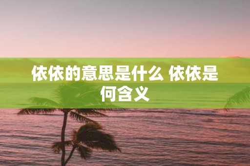 依依的意思是什么 依依是何含义