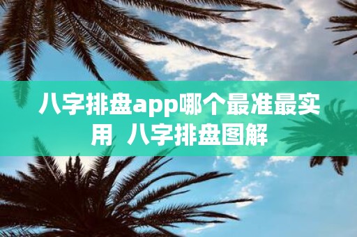 八字排盘app哪个最准最实用 八字排盘图解