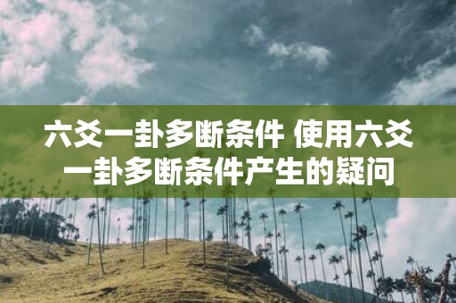 六爻一卦多断条件 使用六爻一卦多断条件产生的疑问