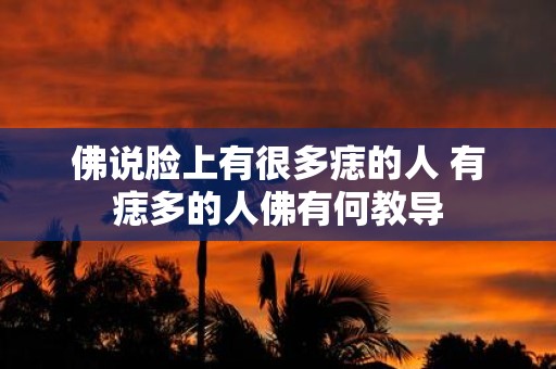 佛说脸上有很多痣的人 有痣多的人佛有何教导
