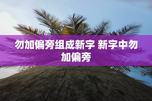 勿加偏旁组成新字 新字中勿加偏旁