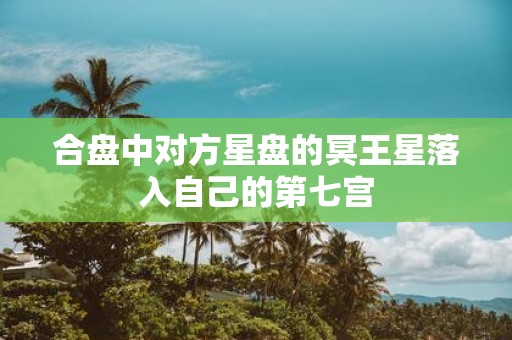 合盘中对方星盘的冥王星落入自己的第七宫