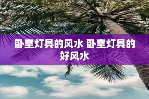 卧室灯具的风水 卧室灯具的好风水