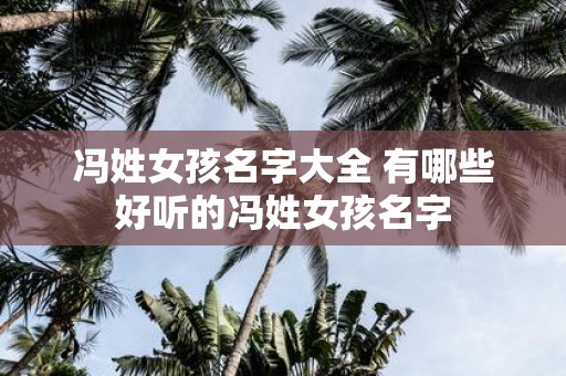 冯姓女孩名字大全 有哪些好听的冯姓女孩名字
