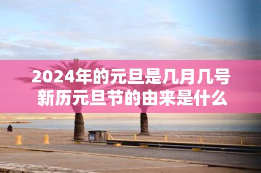 2025年的元旦是几月几号 新历元旦节的由来是什么
