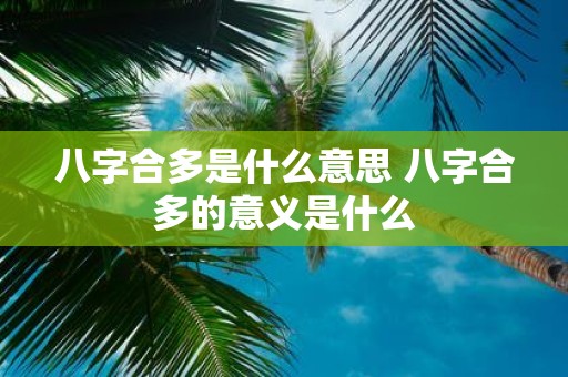 八字合多是什么意思 八字合多的意义是什么 八字合多是什么意思 八字合多的意义是什么