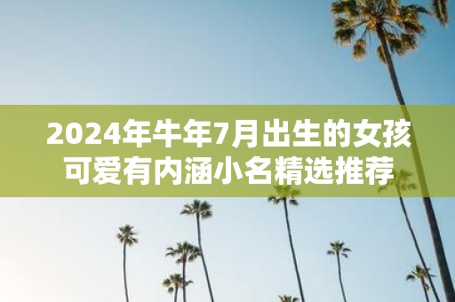 2025年牛年7月出生的女孩可爱有内涵小名精选推荐