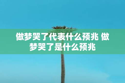 做梦哭了代表什么预兆 做梦哭了是什么预兆