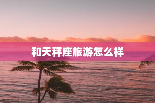 和天秤座旅游怎么样