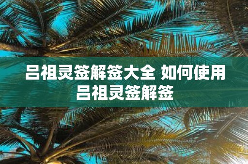 吕祖灵签解签大全 如何使用吕祖灵签解签