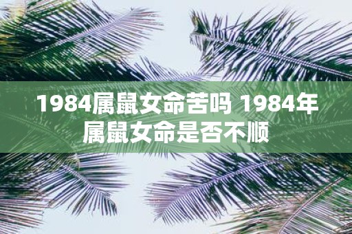 1984属鼠女命苦吗 1984年属鼠女命是否不顺