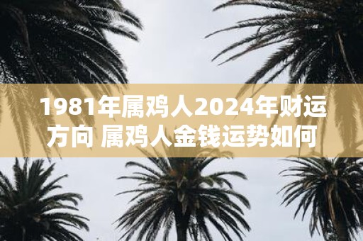 1981年属鸡人2025年财运方向 属鸡人金钱运势如何