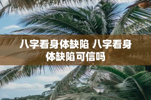 八字看身体缺陷 八字看身体缺陷可信吗
