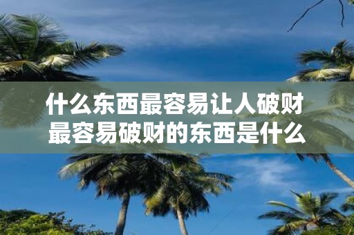 什么东西最容易让人破财 最容易破财的东西是什么