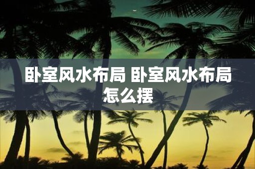 卧室风水布局 卧室风水布局怎么摆