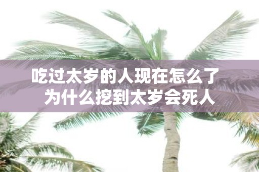 吃过太岁的人现在怎么了 为什么挖到太岁会死人