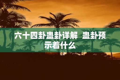 六十四卦蛊卦详解 蛊卦预示着什么