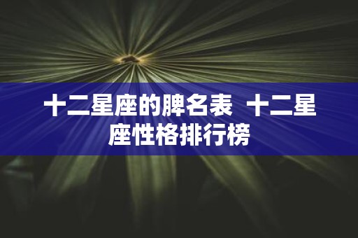 十二星座的脾名表 十二星座性格排行榜