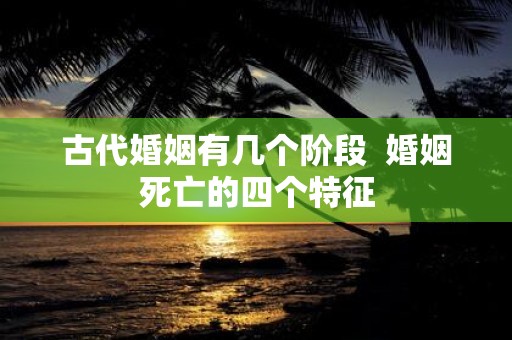 古代婚姻有几个阶段 婚姻死亡的四个特征