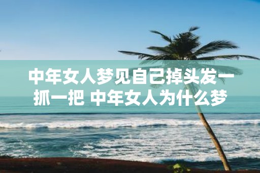 中年女人梦见自己掉头发一抓一把 中年女人为什么梦见掉头发
