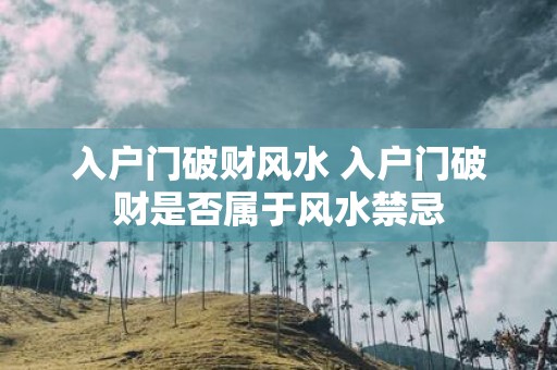 入户门破财风水 入户门破财是否属于风水禁忌