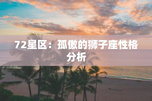 72星区：孤傲的狮子座性格分析