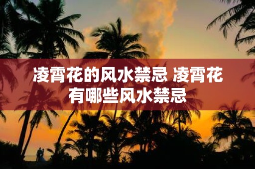 凌霄花的风水禁忌 凌霄花有哪些风水禁忌