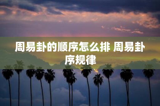 周易卦的顺序怎么排 周易卦序规律